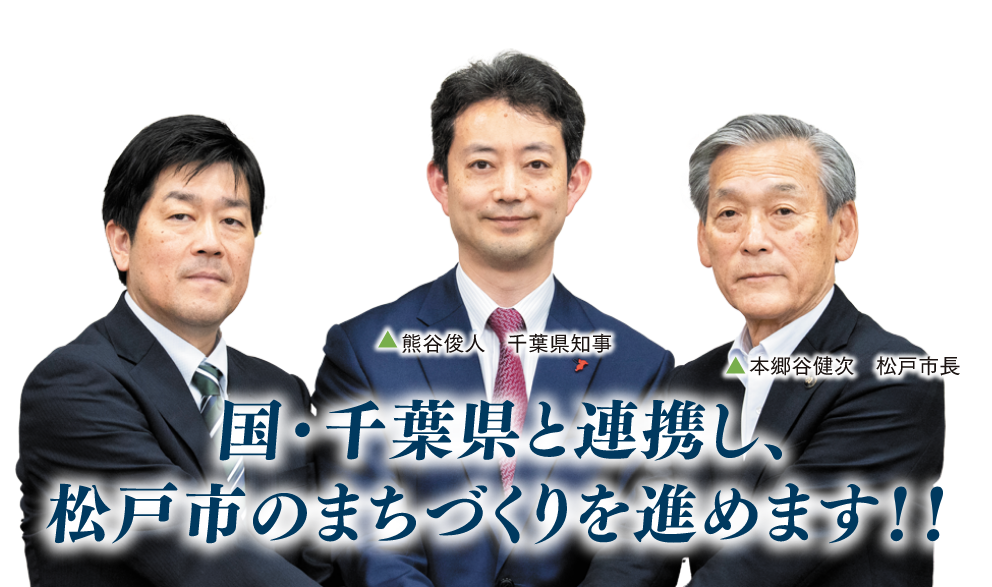 国・千葉県と連携し、松戸市のまちづくりを進めます!! ▲熊谷俊人 千葉県知事 ▲本郷谷健次 松戸市長